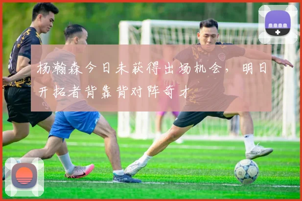 杨瀚森今日未获得出场机会，明日开拓者背靠背对阵奇才